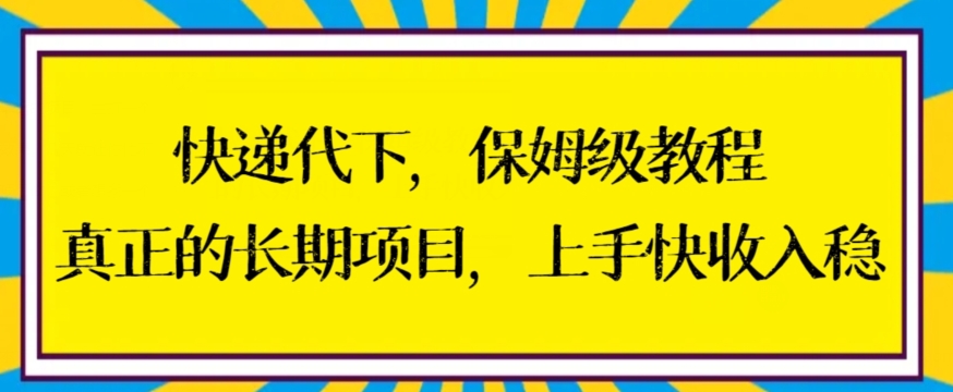 快递代下保姆级教程，真正的长期项目，上手快收入稳【揭秘】-葛仙仙资源库