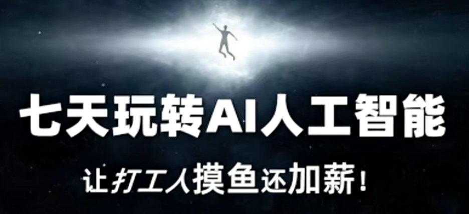七天玩转AI人工智能，让打工人摸鱼还加薪！-葛仙仙资源库