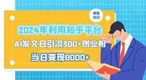 2024年利用知乎平台,AI发文日引流300+创业粉,当日变现1000+【揭秘】-葛仙仙资源库