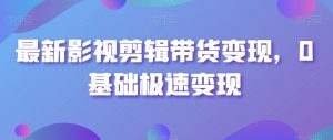最新影视剪辑带货变现,0基础极速变现-葛仙仙资源库