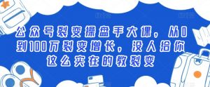 公众号裂变操盘手大课,从0到100万裂变增长,没人给你这么实在的教裂变-葛仙仙资源库
