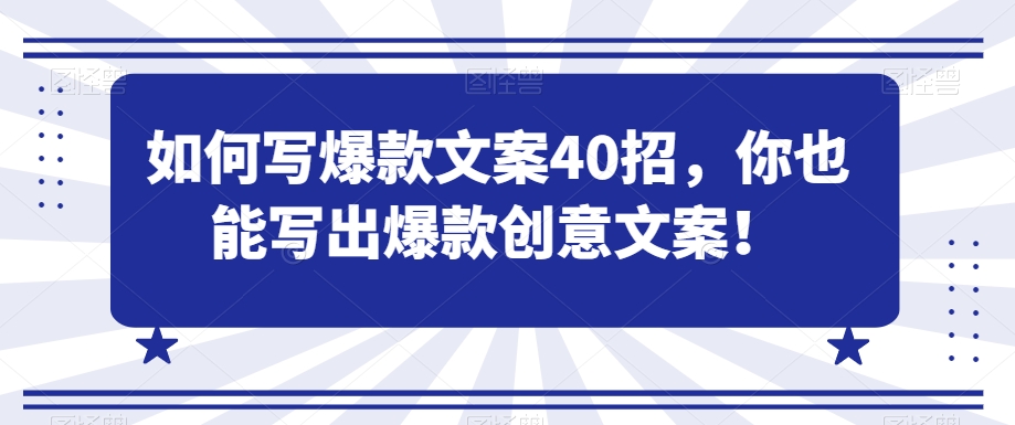 如何写爆款文案40招，你也能写出爆款创意文案-葛仙仙资源库