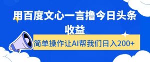 用百度文心一言撸今日头条收益，简单操作让AI帮我们日入200+【揭秘】-葛仙仙资源库