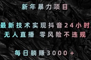新年暴力项目,最新技术实现抖音24小时无人直播,零风险不违规,每日躺赚3000+【揭秘】-葛仙仙资源库