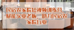 民宿农家院短视频训练营,赋能实业老板,助力民宿农家院行业-葛仙仙资源库