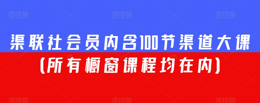 渠联社会员内含100节渠道大课（所有橱窗课程均在内）-葛仙仙资源库