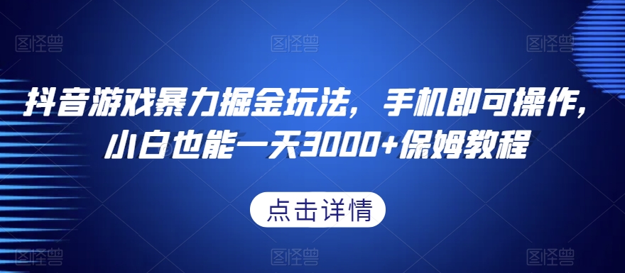抖音游戏暴力掘金玩法，手机即可操作，小白也能一天3000+保姆教程【揭秘】-葛仙仙资源库