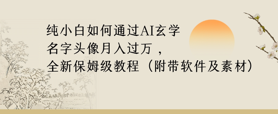 纯小白如何通过AI玄学名字头像，月入过万，高复购高利润，全新保姆级教程【揭秘】-葛仙仙资源库