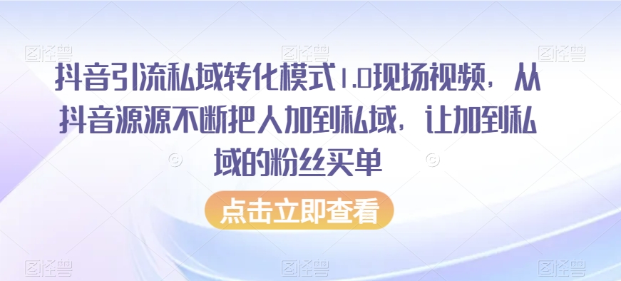 抖音引流私域转化模式1.0现场视频，从抖音源源不断把人加到私域，让加到私域的粉丝买单-葛仙仙资源库
