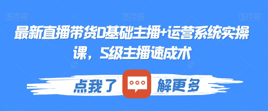 最新直播带货0基础主播+运营系统实操课，S级主播速成术-葛仙仙资源库