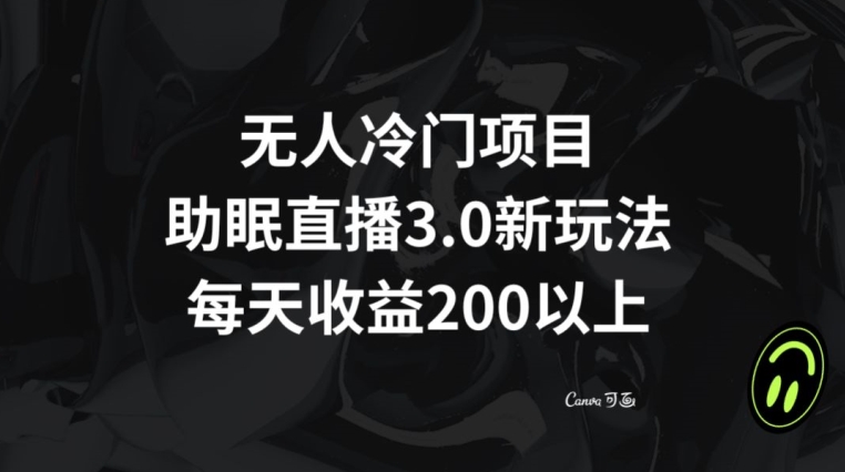 无人冷门项目，助眠直播3.0玩法，每天收益200+【揭秘】-葛仙仙资源库