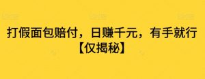 打假面包赔付,日赚千元,有手就行【仅揭秘】-葛仙仙资源库