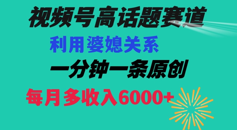 视频号流量赛道{婆媳关系}玩法话题高播放恐怖一分钟一条每月额外收入6000+【揭秘】-葛仙仙资源库