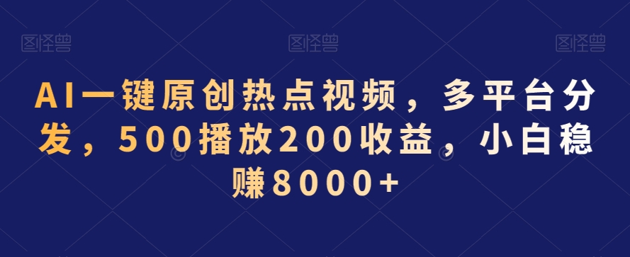 AI一键原创热点视频，多平台分发，500播放200收益，小白稳赚8000+【揭秘】-葛仙仙资源库