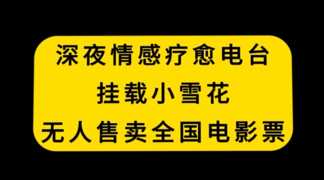 深夜情感疗愈电台，挂载小雪花，无人售卖全国电影票【揭秘】-葛仙仙资源库