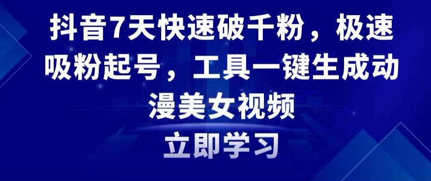 抖音7天快速破千粉，极速吸粉起号，工具一键生成动漫美女视频【揭秘】-葛仙仙资源库