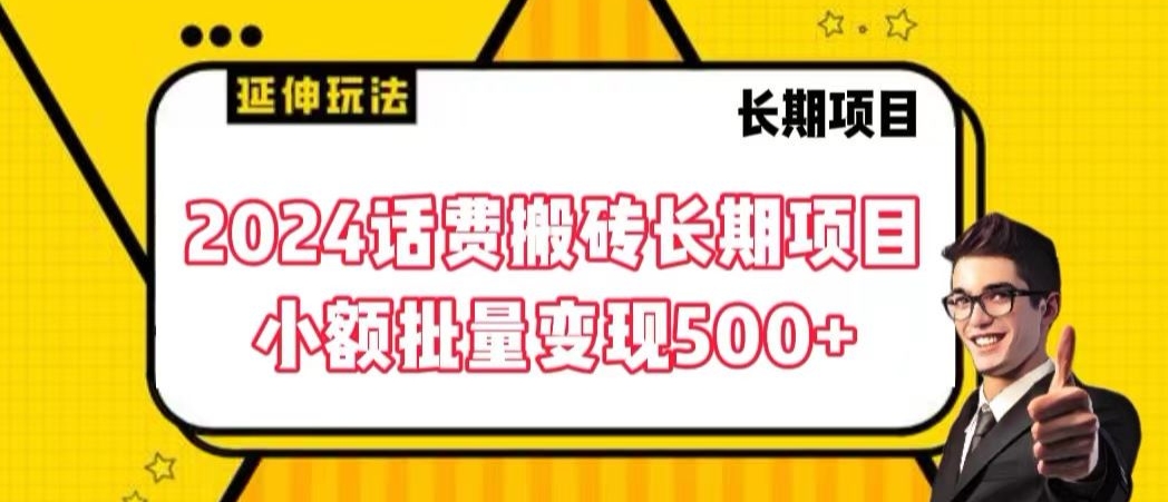 2024话费搬砖长期项目，小额批量变现500+【揭秘】-葛仙仙资源库