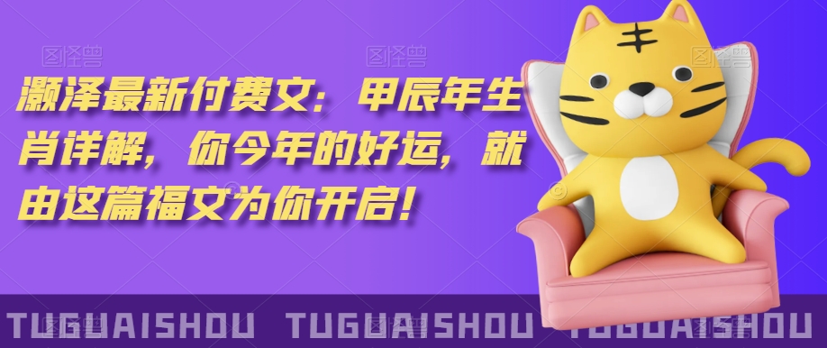‮泽灏‬最新‮费付‬文：甲‮年辰‬生肖详解，‮今你‬年的好运，就‮这由‬篇福文‮你为‬开启！-葛仙仙资源库
