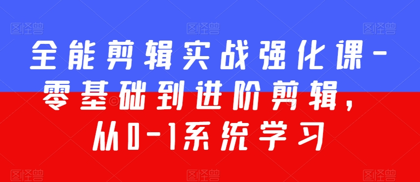 全能剪辑实战强化课-零基础到进阶剪辑，从0-1系统学习，200节课程加强版！-葛仙仙资源库