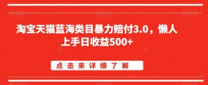 淘宝天猫蓝海类目暴力赔付3.0，懒人上手日收益500+【仅揭秘】-葛仙仙资源库