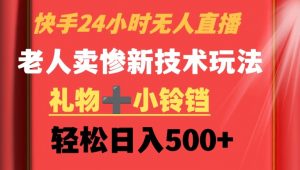 快手24小时无人直播,老人卖惨最新技术玩法,礼物+小铃铛,轻松日入500+【揭秘】-葛仙仙资源库