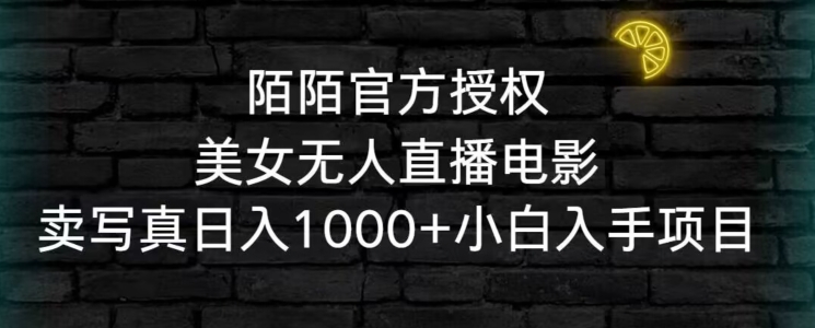 陌陌官方授权美女无人直播电影，卖写真日入1000+小白入手项目【揭秘】-葛仙仙资源库