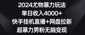 2024尤物暴力玩法,单日收入4000+,快手挂机直播+网盘拉新,超暴力男粉无脑变现【揭秘】-葛仙仙资源库