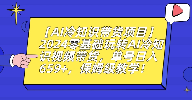 【AI冷知识带货项目】2024零基础玩转AI冷知识视频带货，单号日入659+，保姆级教学【揭秘】-葛仙仙资源库
