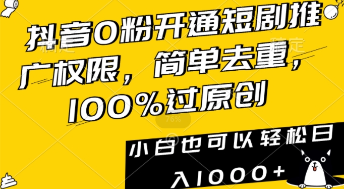 抖音0粉开通短剧推广权限，简单去重，100%过原创，小白也可以轻松日入1000+【揭秘】-葛仙仙资源库