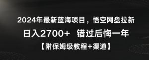 2024年最新蓝海项目,悟空网盘拉新,日入2700+错过后悔一年【附保姆级教程+渠道】【揭秘】-葛仙仙资源库
