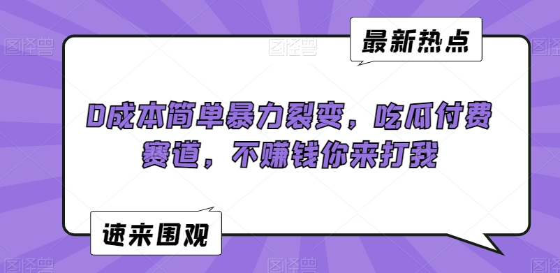 0成本简单暴力裂变，吃瓜付费赛道，不赚钱你来打我【揭秘】-葛仙仙资源库