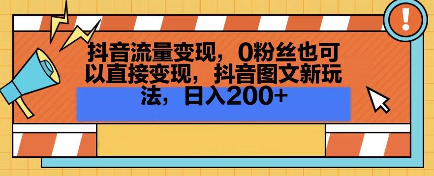 抖音流量变现，0粉丝也可以直接变现，抖音图文新玩法，日入200+【揭秘】-葛仙仙资源库