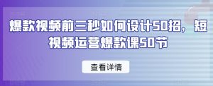 爆款视频前三秒如何设计50招,短视频运营爆款课50节-葛仙仙资源库