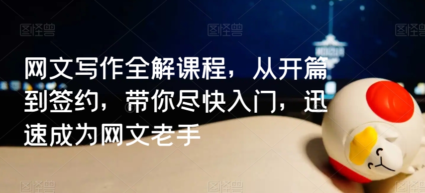 网文写作全解课程，从开篇到签约，带你尽快入门，迅速成为网文老手-葛仙仙资源库