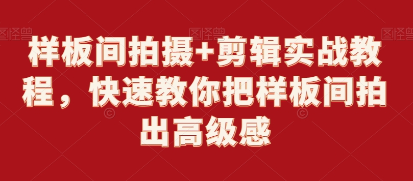 样板间拍摄+剪辑实战教程，快速教你把样板间拍出高级感-葛仙仙资源库