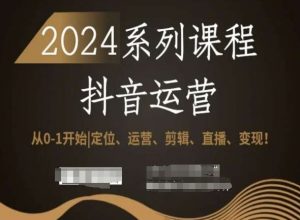 2024抖音运营全套系列课程,从0-1开始,定位、运营、剪辑、直播、变现!-葛仙仙资源库