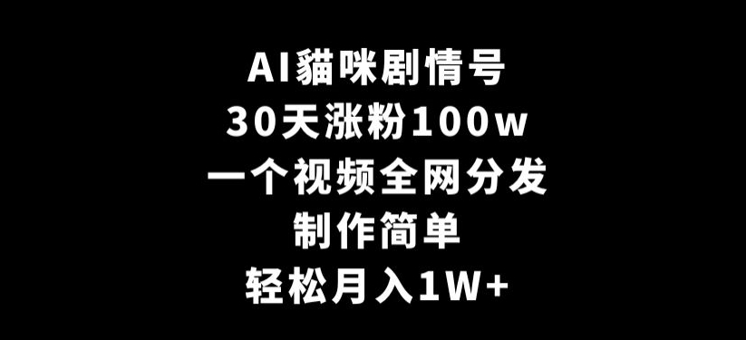 AI貓咪剧情号，30天涨粉100w，制作简单，一个视频全网分发，轻松月入1W+【揭秘】-葛仙仙资源库
