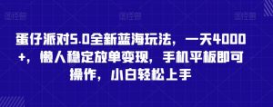 蛋仔派对5.0全新蓝海玩法,一天4000+,懒人稳定放单变现,手机平板即可操作,小白轻松上手【揭秘】-葛仙仙资源库