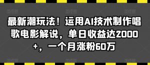 最新潮玩法!运用AI技术制作唱歌电影解说,单日收益达2000+,一个月涨粉60万【揭秘】-葛仙仙资源库