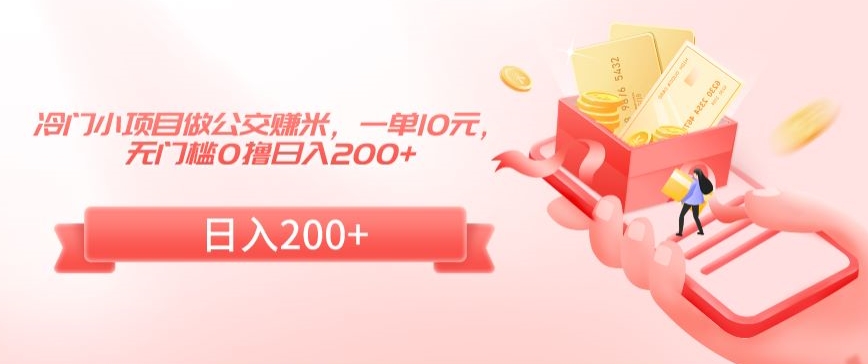 冷门小项目做公交赚米，一单10元，无门槛0撸日入200+【揭秘】-葛仙仙资源库