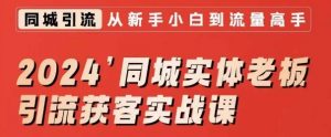 2024同城实体老板引流获客实战课,同城短视频·同城直播·实体店投放·问题答疑-葛仙仙资源库