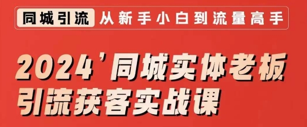2024同城实体老板引流获客实战课，同城短视频·同城直播·实体店投放·问题答疑-葛仙仙资源库