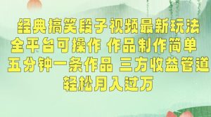 经典搞笑段子视频最新玩法,全平台可操作,作品制作简单,五分钟一条作品,三方收益管道【揭秘】-葛仙仙资源库