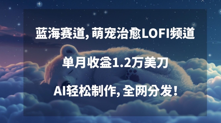 蓝海赛道，萌宠治愈LOFI频道，单月收益1.2万美刀，AI轻松制作，全网分发【揭秘】-葛仙仙资源库