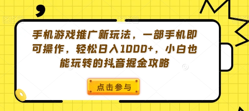 手机游戏推广新玩法，一部手机即可操作，轻松日入1000+，小白也能玩转的抖音掘金攻略【揭秘】-葛仙仙资源库