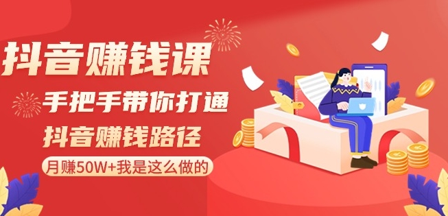 抖音赚钱课-手把手带你打通抖音赚钱路径：月赚50W+我是这么做的！-葛仙仙资源库