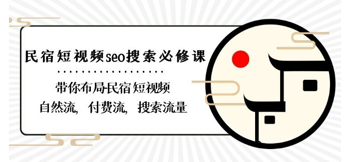 民宿-短视频seo搜索必修课：带你布局-民宿短视频自然流，付费流，搜索流量-葛仙仙资源库