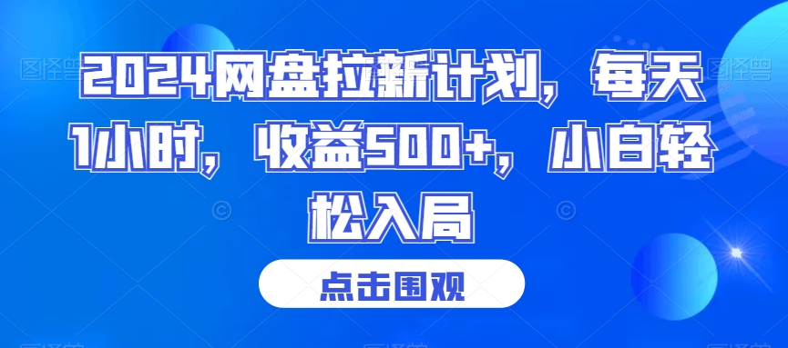 2024网盘拉新计划，每天1小时，收益500+，小白轻松入局【揭秘】-葛仙仙资源库