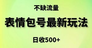表情包最强玩法，5种变现渠道，简单粗暴复制日入500+【揭秘】-葛仙仙资源库