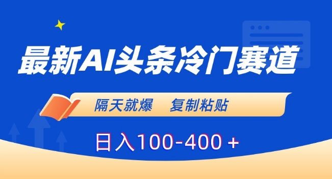 最新AI头条冷门赛道，隔天就爆，复制粘贴日入100-400＋【揭秘】-葛仙仙资源库